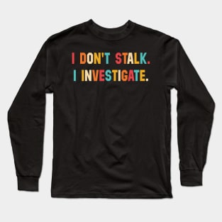 I Don't Stalk I Investigate Long Sleeve T-Shirt